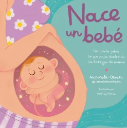 Nace un bebé. Un cuento sobre lo que pasa dentro de la barriga de mamá